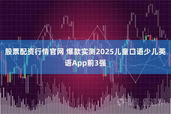 股票配资行情官网 爆款实测2025儿童口语少儿英语App前3强
