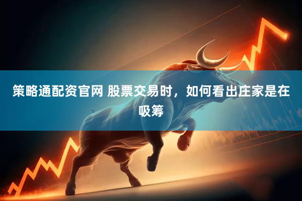 策略通配资官网 股票交易时，如何看出庄家是在吸筹