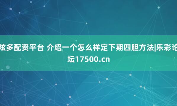 炫多配资平台 介绍一个怎么样定下期四胆方法|乐彩论坛17500.cn