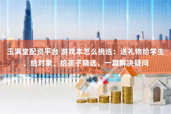 玉满堂配资平台 游戏本怎么挑选：送礼物给学生、给对象、给孩子精选，一篇解决疑问