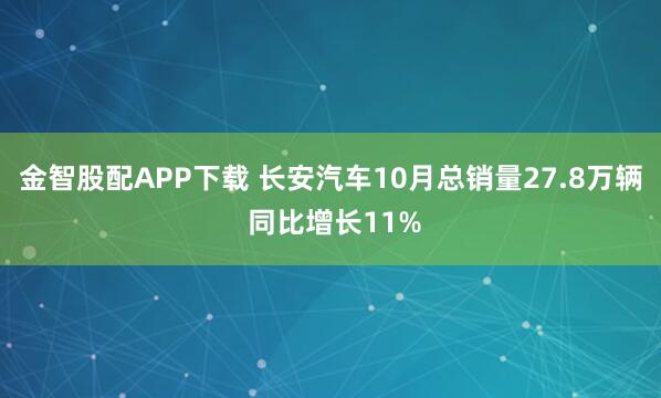 金智股配APP下载 长安汽车10月总销量27.8万辆 同比增长11%