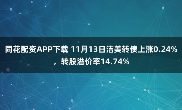 同花配资APP下载 11月13日洁美转债上涨0.24%，转股溢价率14.74%
