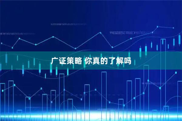 广证策略 你真的了解吗