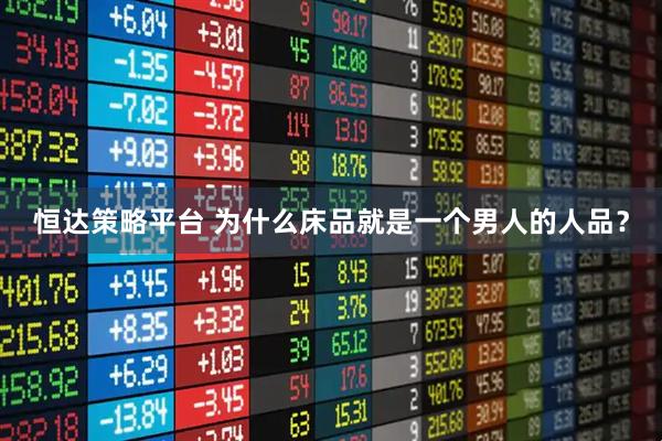 恒达策略平台 为什么床品就是一个男人的人品？