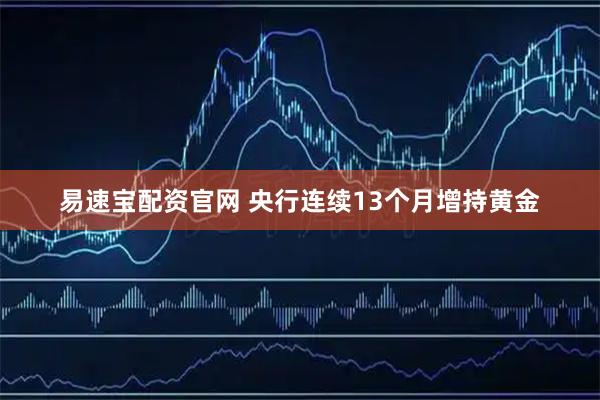 易速宝配资官网 央行连续13个月增持黄金