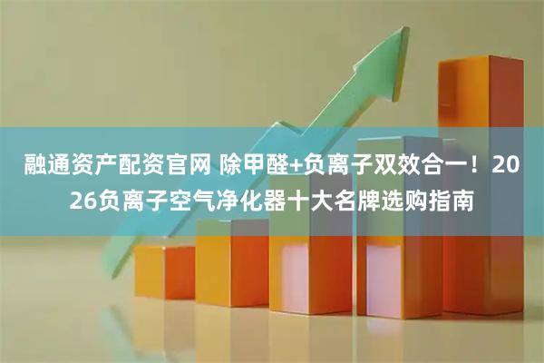 融通资产配资官网 除甲醛+负离子双效合一！2026负离子空气净化器十大名牌选购指南