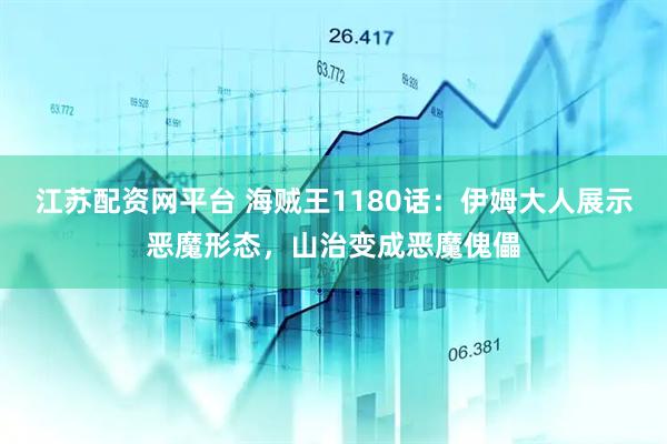 江苏配资网平台 海贼王1180话：伊姆大人展示恶魔形态，山治变成恶魔傀儡