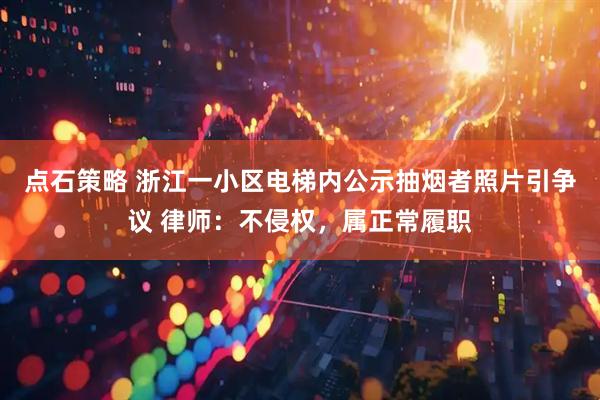 点石策略 浙江一小区电梯内公示抽烟者照片引争议 律师：不侵权，属正常履职