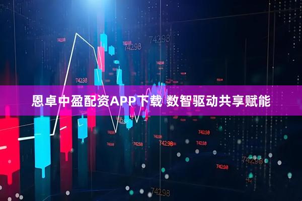 恩卓中盈配资APP下载 数智驱动共享赋能